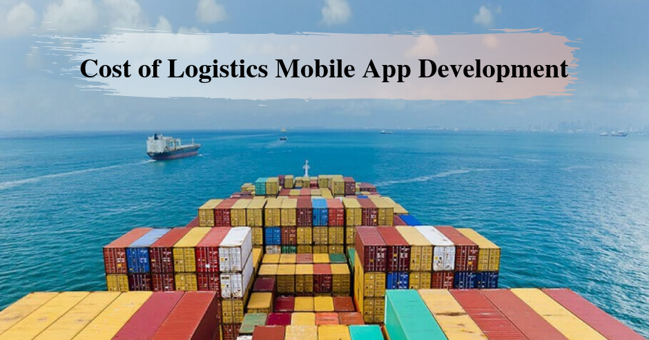 Cost & Feature of Logistics Mobile App Development