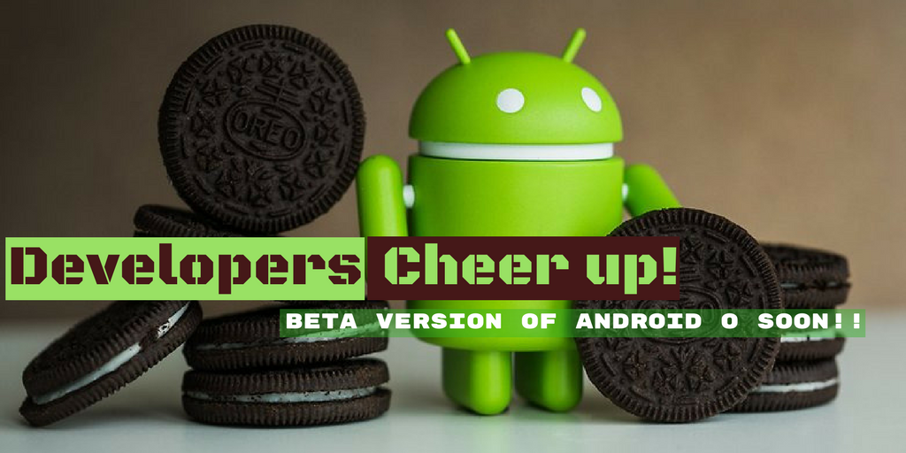 Developers, Cheer up! Beta Version of Android O soon!!