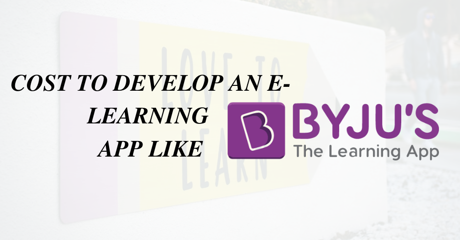 How Much Does It Cost To Develop An E-Learning App Like ByJu’s?