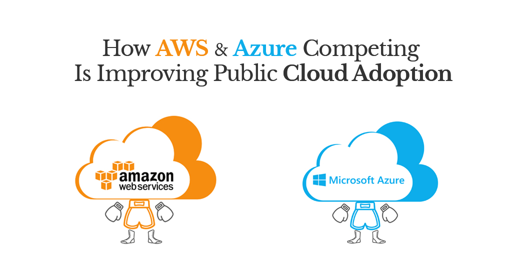 How AWS and Azure Competing Is Improving Public Cloud Adoption | Cloud Service