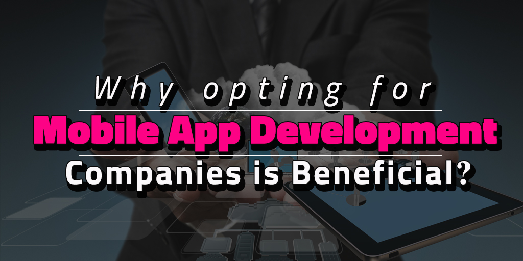 Why Opting for Mobile App Development Companies is Beneficial